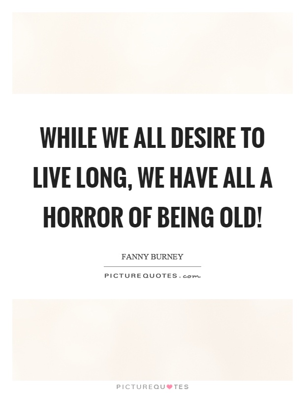 While we all desire to live long, we have all a horror of being old! Picture Quote #1