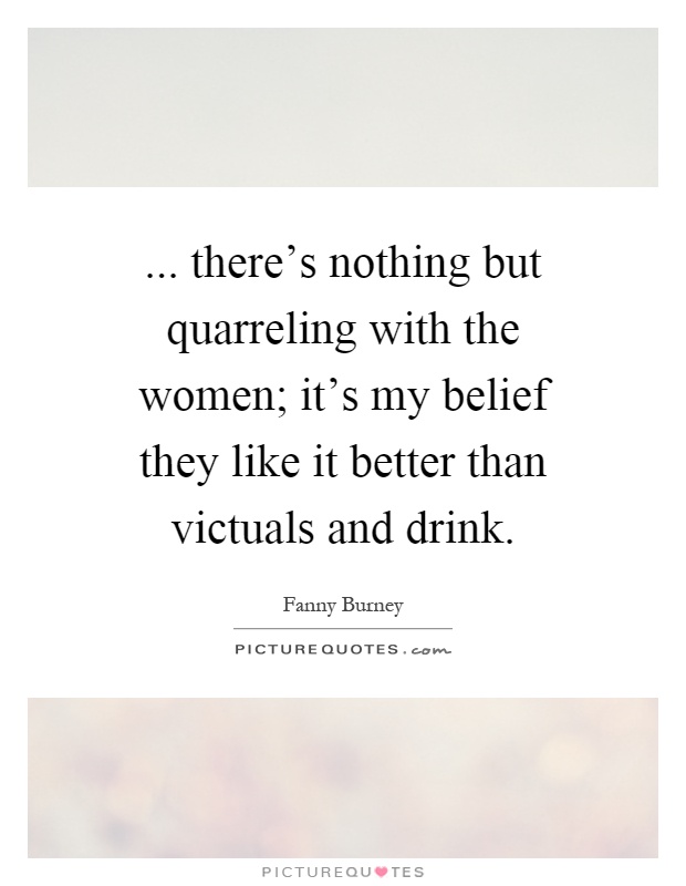 ... there's nothing but quarreling with the women; it's my belief they like it better than victuals and drink Picture Quote #1