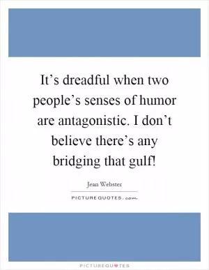 It’s dreadful when two people’s senses of humor are antagonistic. I don’t believe there’s any bridging that gulf! Picture Quote #1