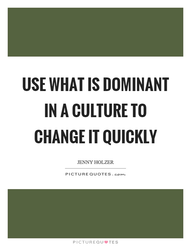 Use what is dominant in a culture to change it quickly Picture Quote #1
