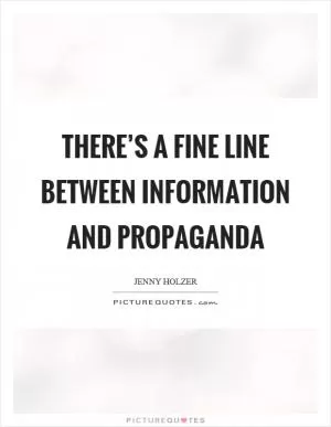 There’s a fine line between information and propaganda Picture Quote #1