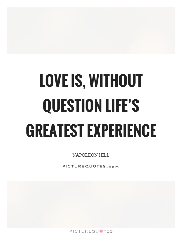Love is, without question life's greatest experience Picture Quote #1