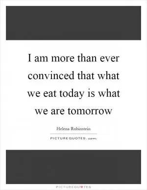 I am more than ever convinced that what we eat today is what we are tomorrow Picture Quote #1