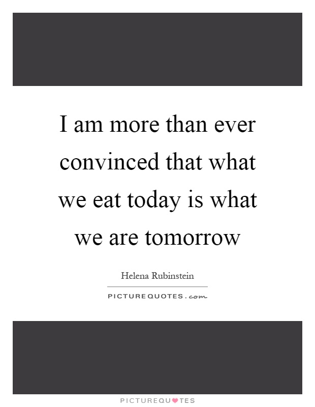I am more than ever convinced that what we eat today is what we are tomorrow Picture Quote #1