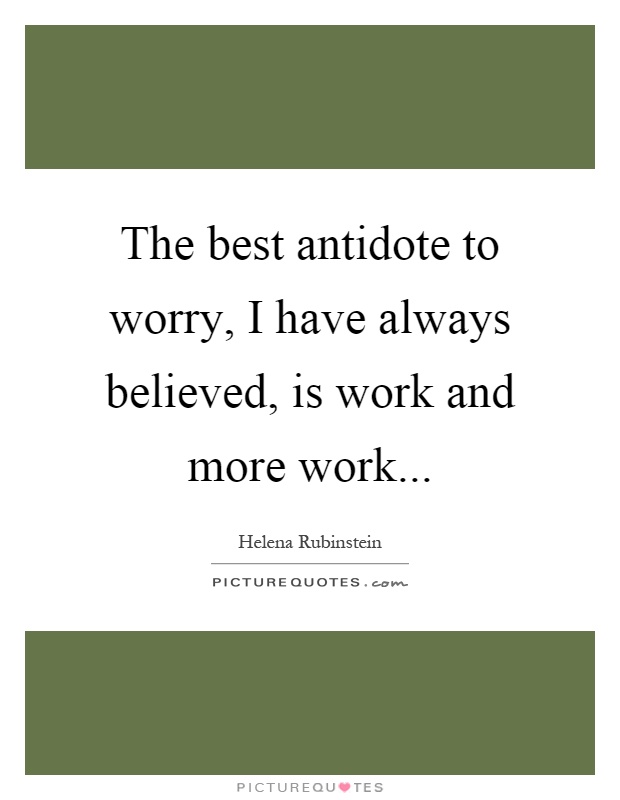 The best antidote to worry, I have always believed, is work and more work Picture Quote #1