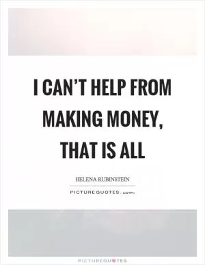 I can’t help from making money, that is all Picture Quote #1