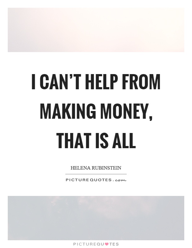 I can't help from making money, that is all Picture Quote #1