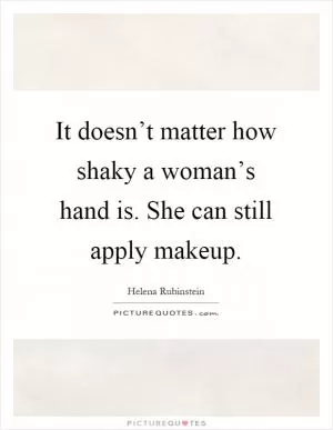 It doesn’t matter how shaky a woman’s hand is. She can still apply makeup Picture Quote #1