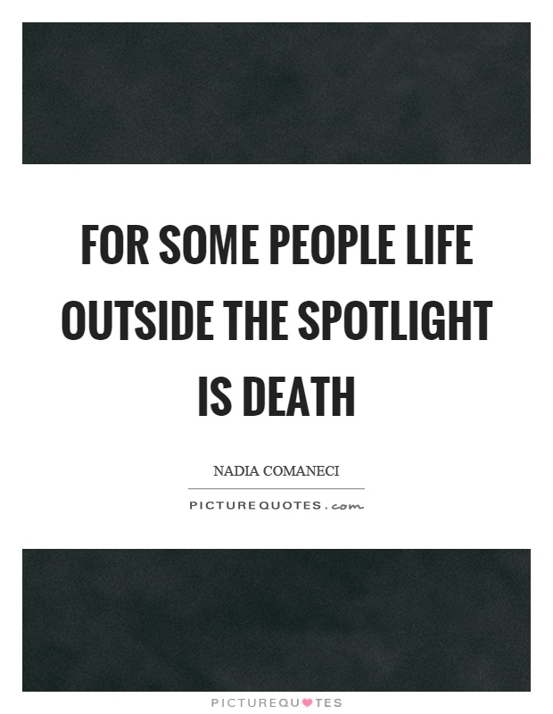 For some people life outside the spotlight is death Picture Quote #1