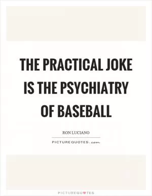 The practical joke is the psychiatry of baseball Picture Quote #1