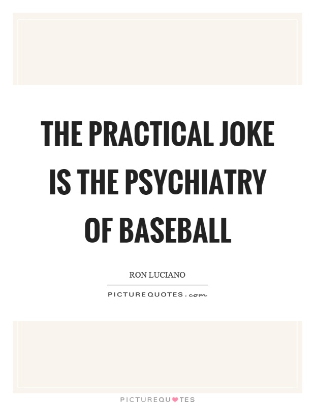 The practical joke is the psychiatry of baseball Picture Quote #1
