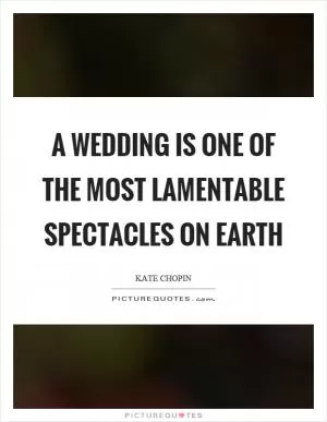 A wedding is one of the most lamentable spectacles on earth Picture Quote #1