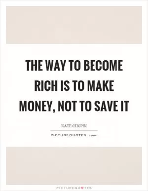 The way to become rich is to make money, not to save it Picture Quote #1
