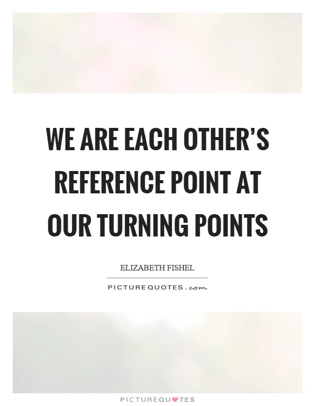 We are each other's reference point at our turning points Picture Quote #1