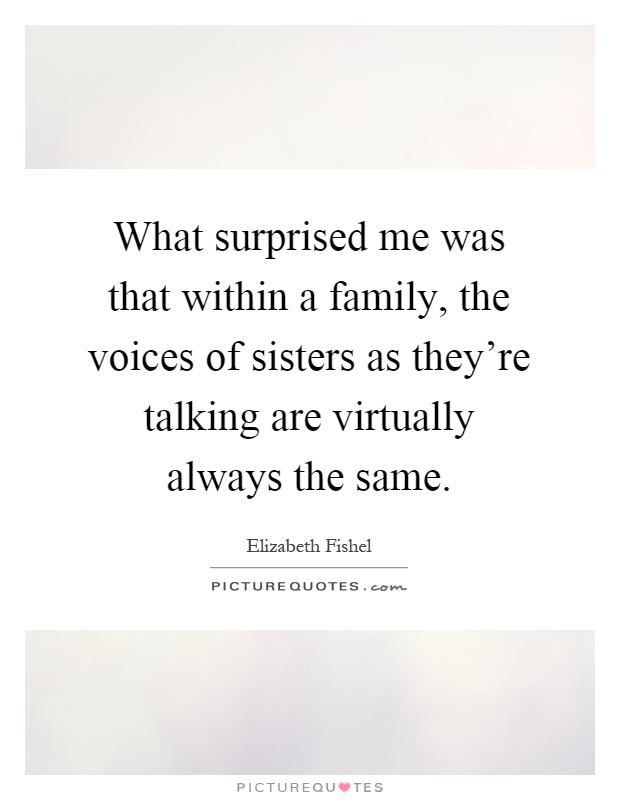 What surprised me was that within a family, the voices of sisters as they're talking are virtually always the same Picture Quote #1
