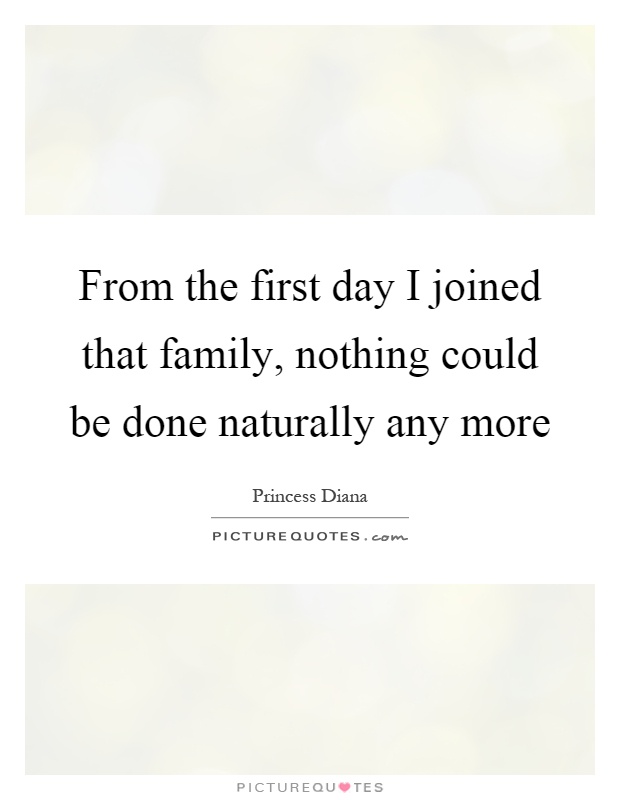 From the first day I joined that family, nothing could be done naturally any more Picture Quote #1