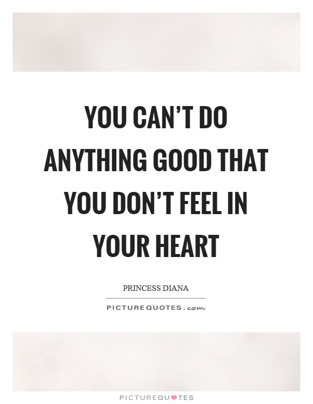 You can't do anything good that you don't feel in your heart Picture Quote #1
