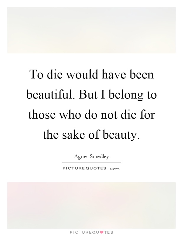 To die would have been beautiful. But I belong to those who do not die for the sake of beauty Picture Quote #1