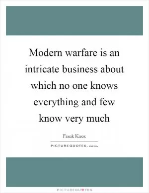 Modern warfare is an intricate business about which no one knows everything and few know very much Picture Quote #1