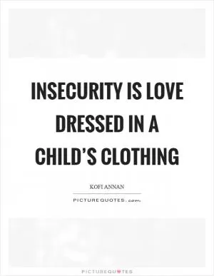 Insecurity is love dressed in a child’s clothing Picture Quote #1