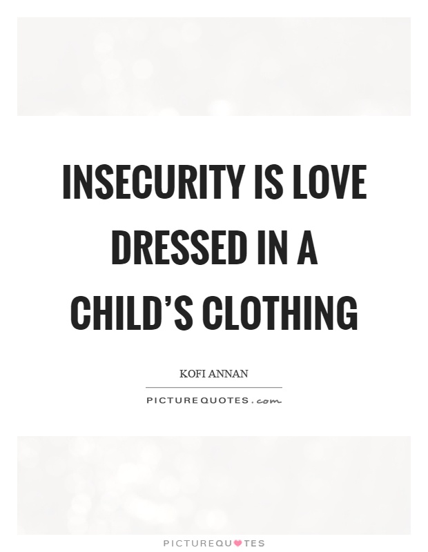 Insecurity is love dressed in a child's clothing Picture Quote #1