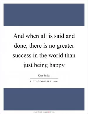 And when all is said and done, there is no greater success in the world than just being happy Picture Quote #1