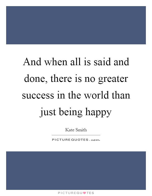 And when all is said and done, there is no greater success in the world than just being happy Picture Quote #1