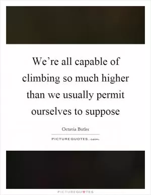 We’re all capable of climbing so much higher than we usually permit ourselves to suppose Picture Quote #1