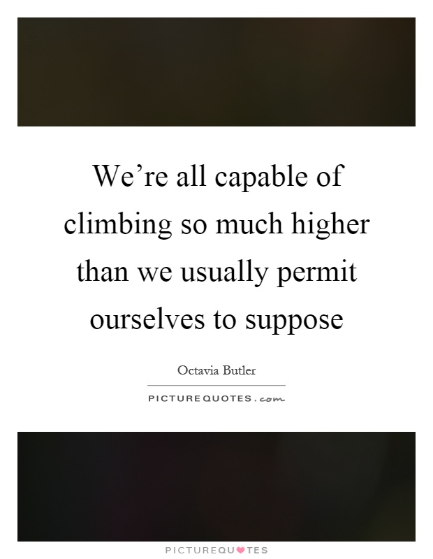 We're all capable of climbing so much higher than we usually permit ourselves to suppose Picture Quote #1