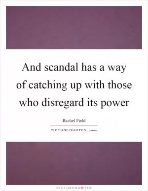And scandal has a way of catching up with those who disregard its power Picture Quote #1