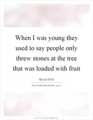 When I was young they used to say people only threw stones at the tree that was loaded with fruit Picture Quote #1