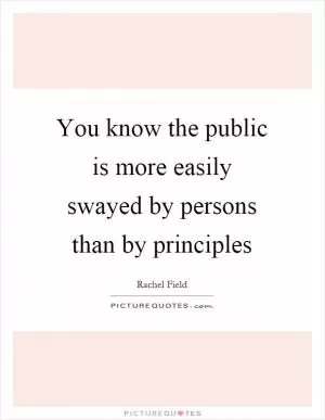 You know the public is more easily swayed by persons than by principles Picture Quote #1