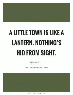 A little town is like a lantern. Nothing’s hid from sight Picture Quote #1
