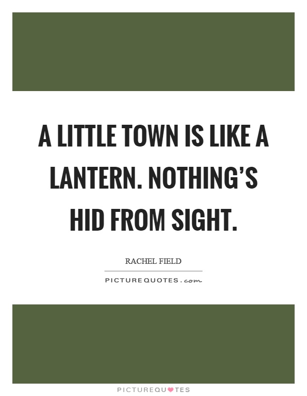 A little town is like a lantern. Nothing's hid from sight Picture Quote #1