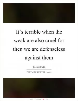 It’s terrible when the weak are also cruel for then we are defenseless against them Picture Quote #1