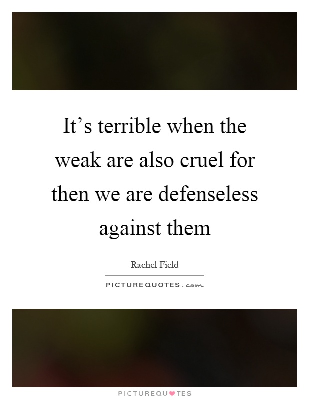 It's terrible when the weak are also cruel for then we are defenseless against them Picture Quote #1
