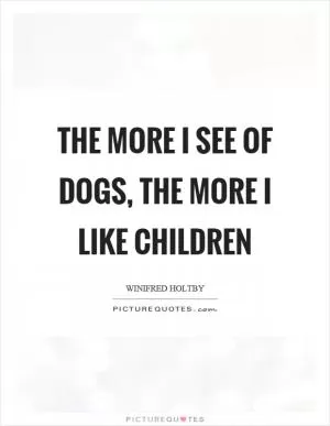 The more I see of dogs, the more I like children Picture Quote #1