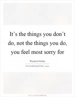 It’s the things you don’t do, not the things you do, you feel most sorry for Picture Quote #1