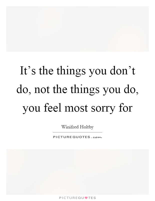 It's the things you don't do, not the things you do, you feel most sorry for Picture Quote #1