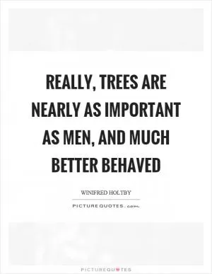 Really, trees are nearly as important as men, and much better behaved Picture Quote #1