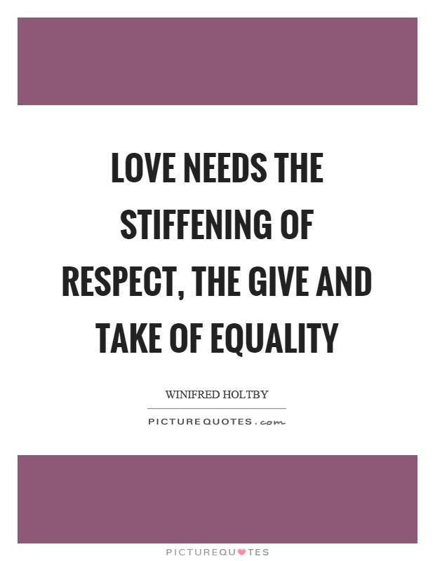 Love needs the stiffening of respect, the give and take of equality Picture Quote #1