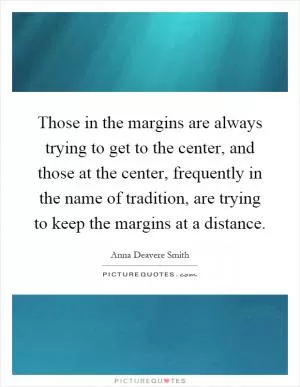 Those in the margins are always trying to get to the center, and those at the center, frequently in the name of tradition, are trying to keep the margins at a distance Picture Quote #1