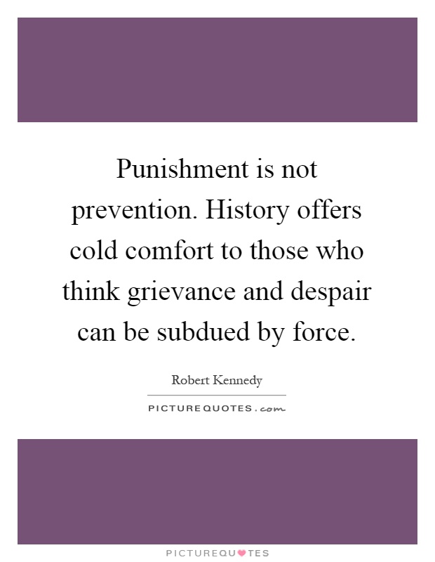 Punishment is not prevention. History offers cold comfort to those who think grievance and despair can be subdued by force Picture Quote #1