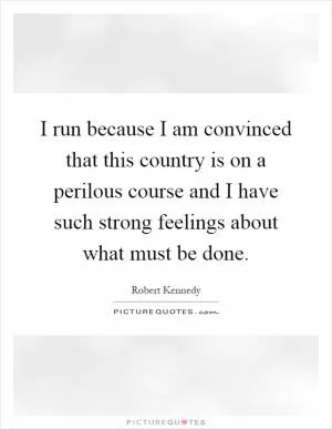 I run because I am convinced that this country is on a perilous course and I have such strong feelings about what must be done Picture Quote #1