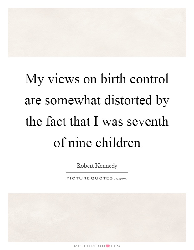 My views on birth control are somewhat distorted by the fact that I was seventh of nine children Picture Quote #1