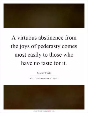 A virtuous abstinence from the joys of pederasty comes most easily to those who have no taste for it Picture Quote #1