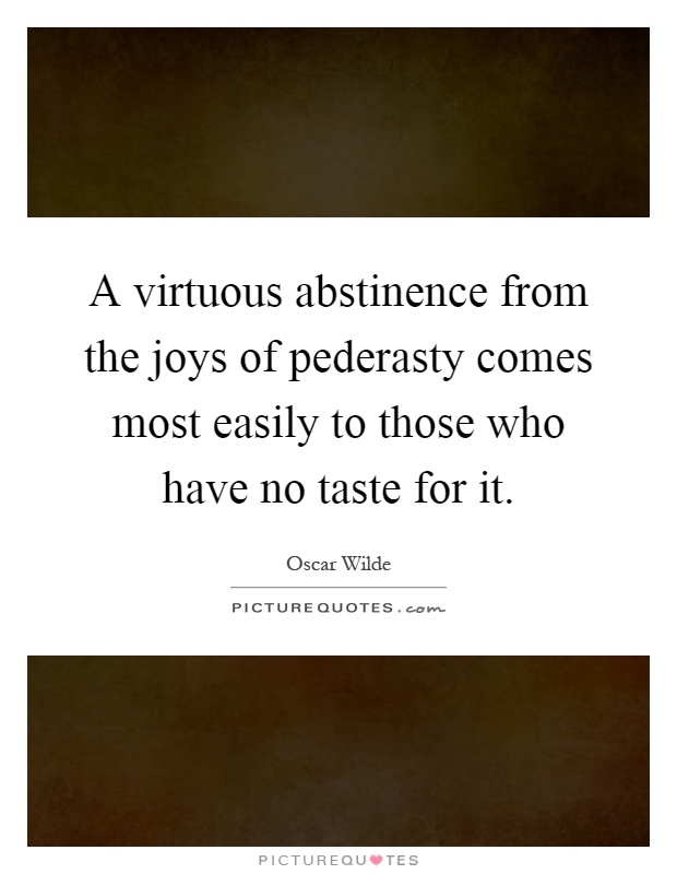 A virtuous abstinence from the joys of pederasty comes most easily to those who have no taste for it Picture Quote #1