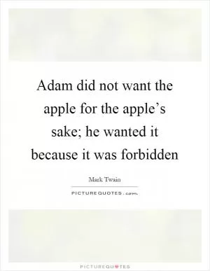 Adam did not want the apple for the apple’s sake; he wanted it because it was forbidden Picture Quote #1