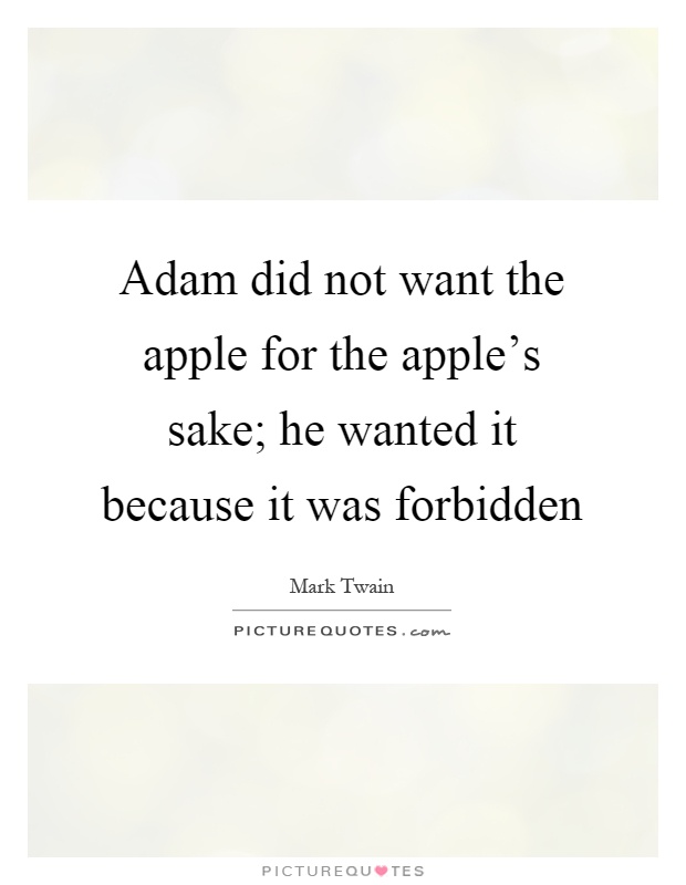 Adam did not want the apple for the apple's sake; he wanted it because it was forbidden Picture Quote #1