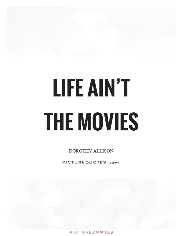Life ain't the movies Picture Quote #1